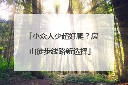 小众人少超好爬？房山徒步线路新选择