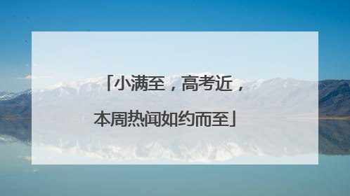 小满至，高考近，本周热闻如约而至