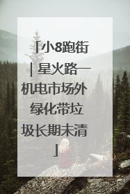 小8跑街｜星火路一机电市场外 绿化带垃圾长期未清