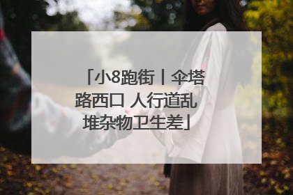 小8跑街丨伞塔路西口 人行道乱堆杂物卫生差