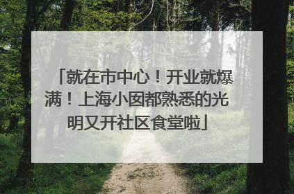 就在市中心！开业就爆满！上海小囡都熟悉的光明又开社区食堂啦