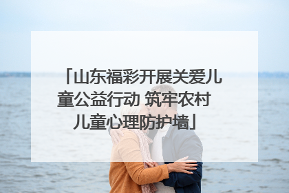 山东福彩开展关爱儿童公益行动 筑牢农村儿童心理防护墙