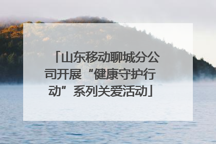 山东移动聊城分公司开展“健康守护行动”系列关爱活动