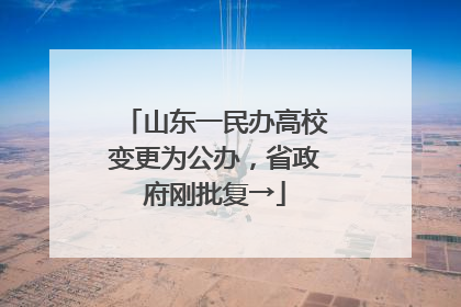山东一民办高校变更为公办，省政府刚批复→