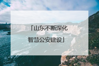 山东不断深化智慧公安建设