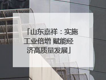山东嘉祥：实施工业倍增 赋能经济高质量发展