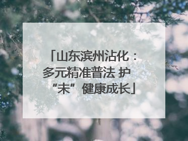 山东滨州沾化：多元精准普法 护“未”健康成长
