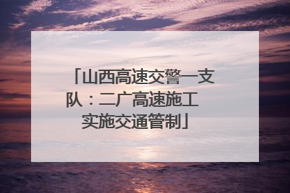 山西高速交警一支队：二广高速施工 实施交通管制