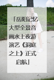岳阳记忆大型全景音画水上夜游演艺《洞庭之上》正式启航