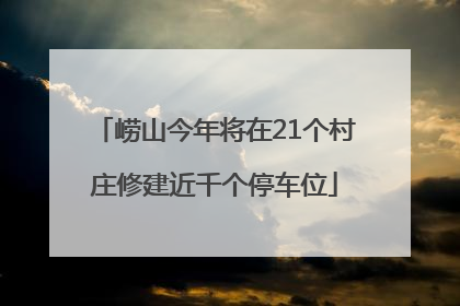 崂山今年将在21个村庄修建近千个停车位