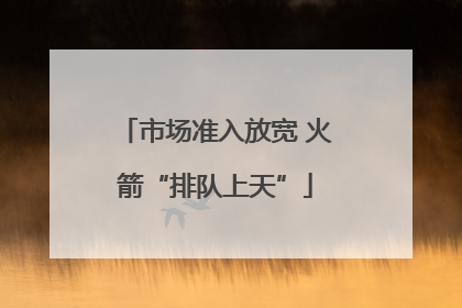 市场准入放宽 火箭“排队上天”