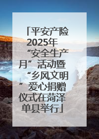 平安产险2025年“安全生产月”活动暨“乡风文明”爱心捐赠仪式在菏泽单县举行