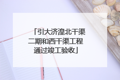 引大济湟北干渠二期和西干渠工程通过竣工验收