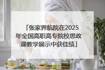 张家界航院在2025年全国高职高专院校思政课教学展示中获佳绩