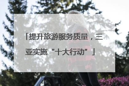 提升旅游服务质量，三亚实施“十大行动”