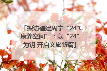 探访福建周宁“24℃康养空间”：以“24”为钥 开启文旅新篇