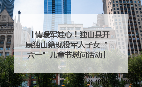 情暖军娃心！独山县开展独山籍现役军人子女“六一”儿童节慰问活动