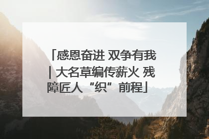 感恩奋进 双争有我｜大名草编传薪火 残障匠人“织”前程