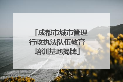 成都市城市管理行政执法队伍教育培训基地揭牌