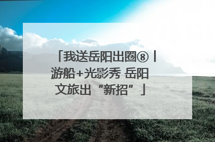 我送岳阳出圈⑧丨游船+光影秀 岳阳文旅出“新招”