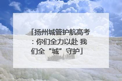 扬州城管护航高考：你们全力以赴 我们全“城”守护