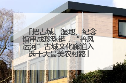 把古城、湿地、纪念馆串成珍珠链，“鲁风运河”古城文化廊道入选十大最美农村路