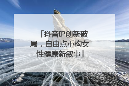 抖音IP创新破局，自由点重构女性健康新叙事