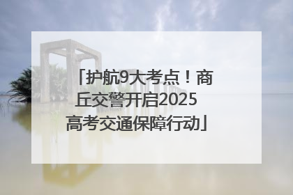 护航9大考点！商丘交警开启2025高考交通保障行动