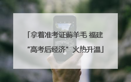 拿着准考证薅羊毛 福建“高考后经济”火热升温