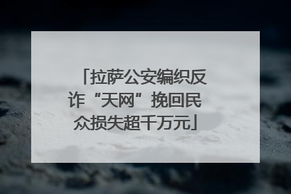 拉萨公安编织反诈“天网”挽回民众损失超千万元