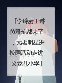 李玲蔚王琳黄雅琼都来了，元老明星进校园活动走进文龙巷小学