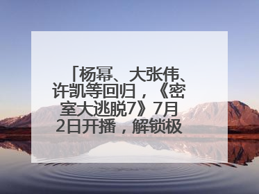 杨幂、大张伟、许凯等回归，《密室大逃脱7》7月2日开播，解锁极限烧脑新体验