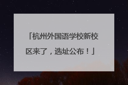 杭州外国语学校新校区来了，选址公布！