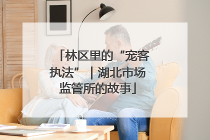 林区里的“宠客执法”｜湖北市场监管所的故事