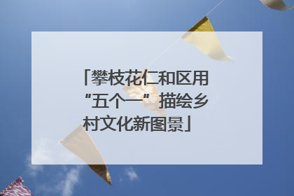攀枝花仁和区用“五个一”描绘乡村文化新图景