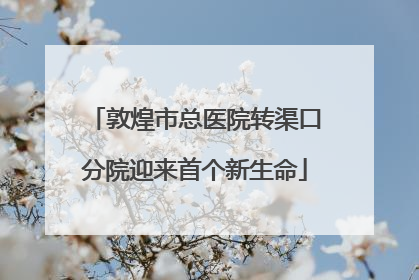 敦煌市总医院转渠口分院迎来首个新生命