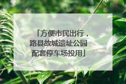 方便市民出行，路县故城遗址公园配套停车场投用