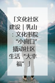 文化社区建设｜乳山：文化书院“小窗口” 撬动社区生活“大幸福”