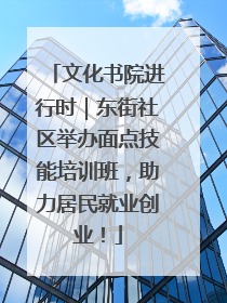 文化书院进行时｜东街社区举办面点技能培训班，助力居民就业创业！