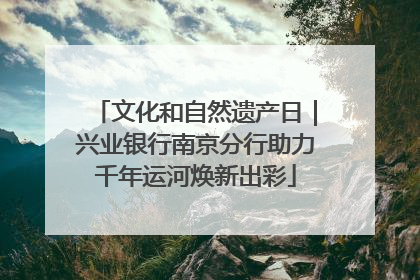 文化和自然遗产日｜兴业银行南京分行助力千年运河焕新出彩