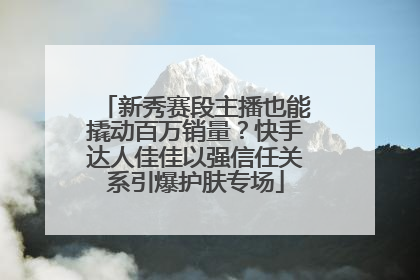 新秀赛段主播也能撬动百万销量？快手达人佳佳以强信任关系引爆护肤专场