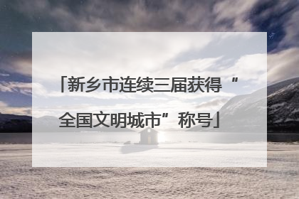 新乡市连续三届获得“全国文明城市”称号