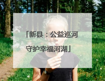 新县：公益巡河守护幸福河湖