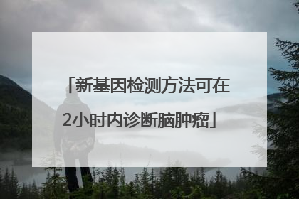新基因检测方法可在2小时内诊断脑肿瘤
