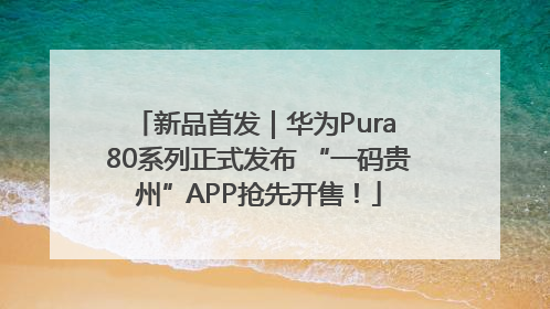 新品首发｜华为Pura 80系列正式发布 “一码贵州”APP抢先开售！