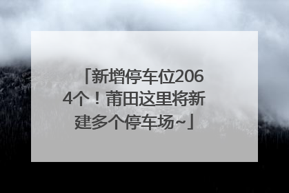 新增停车位2064个！莆田这里将新建多个停车场~
