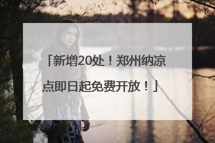 新增20处！郑州纳凉点即日起免费开放！