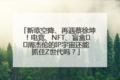 新歌空降、再遇蔡徐坤！电竞、NFT、盲盒⋯⋯周杰伦的IP宇宙还能抓住Z世代吗？