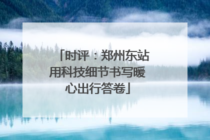 时评：郑州东站用科技细节书写暖心出行答卷