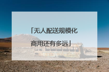 无人配送规模化商用还有多远